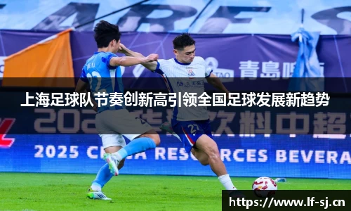 上海足球队节奏创新高引领全国足球发展新趋势